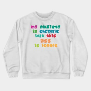 My Anxiety Is Chronic But This Ass Is Iconic Crewneck Sweatshirt